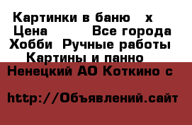 Картинки в баню 17х27 › Цена ­ 300 - Все города Хобби. Ручные работы » Картины и панно   . Ненецкий АО,Коткино с.